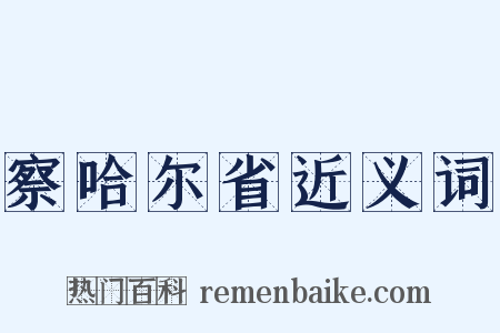 察哈尔省近义词是什么意思的图片